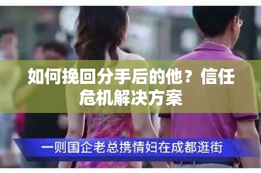 如何挽回分手后的他？信任危机解决方案