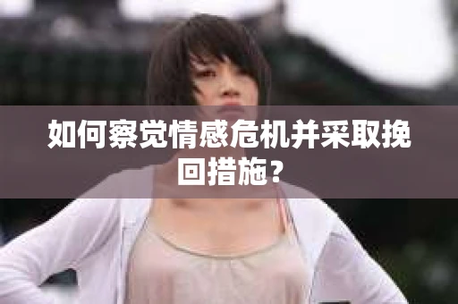 如何察觉情感危机并采取挽回措施？