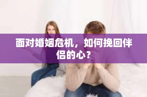 面对婚姻危机，如何挽回伴侣的心？