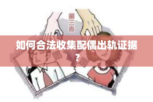 如何合法收集配偶出轨证据？