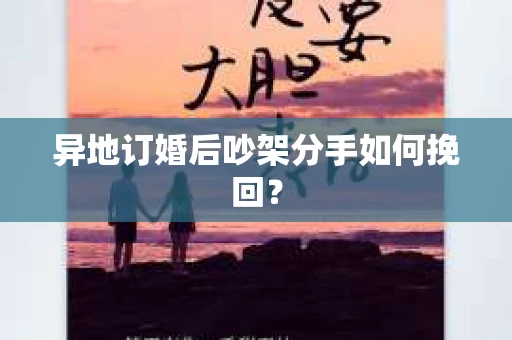异地订婚后吵架分手如何挽回？