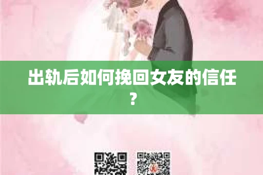出轨后如何挽回女友的信任？
