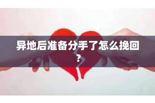 异地后准备分手了怎么挽回？