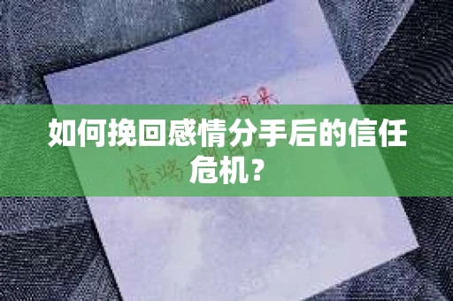如何挽回感情分手后的信任危机? 如何挽回感情分手后的信任危机?