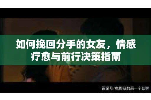 如何挽回分手的女友，情感疗愈与前行决策指南