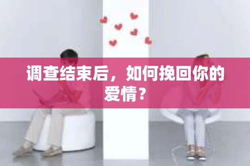 调查结束后，如何挽回你的爱情？