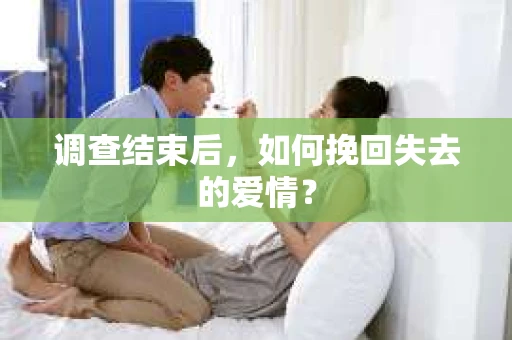 调查结束后,如何挽回失去的爱情? 调查结束后,如何挽回失去的爱情?
