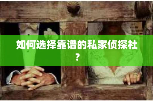 如何选择靠谱的私家侦探社？