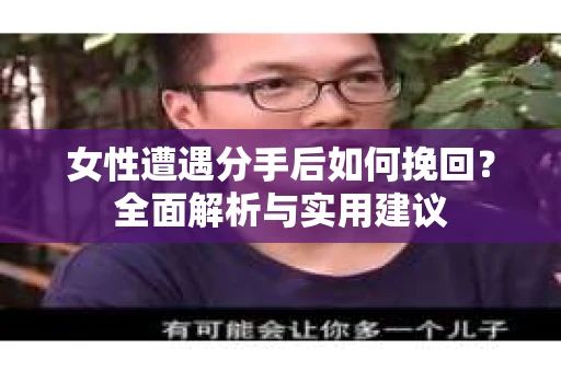 女性遭遇分手后如何挽回？全面解析与实用建议