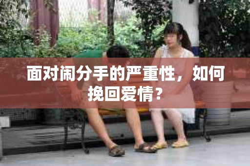 面对闹分手的严重性，如何挽回爱情？