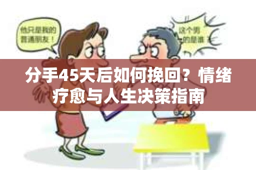 分手45天后如何挽回？情绪疗愈与人生决策指南