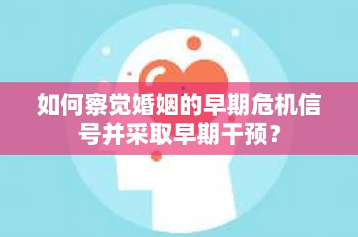 如何察觉婚姻的早期危机信号并采取早期干预？