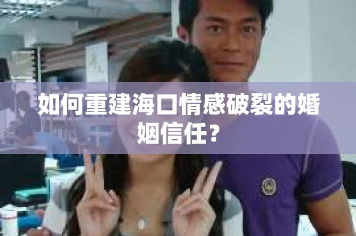 如何重建海口情感破裂的婚姻信任？