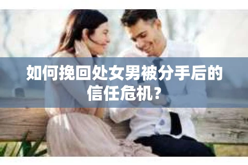 如何挽回处女男被分手后的信任危机？