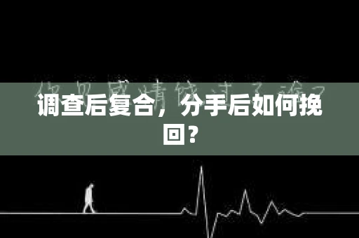 调查后复合,分手后如何挽回? 调查后复合,分手后如何挽回?