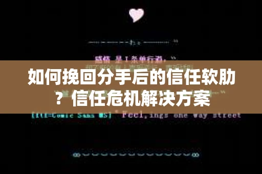 如何挽回分手后的信任软肋？信任危机解决方案