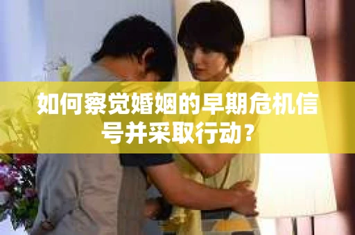 如何察觉婚姻的早期危机信号并采取行动？