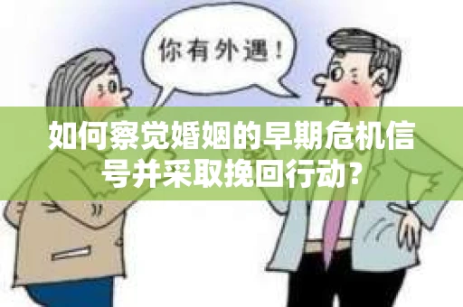如何察觉婚姻的早期危机信号并采取挽回行动？