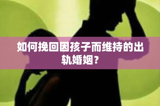 如何挽回因孩子而维持的出轨婚姻? 如何挽回因孩子而维持的出轨婚姻?