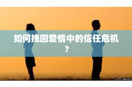 如何挽回爱情中的信任危机? 如何挽回爱情中的信任危机?