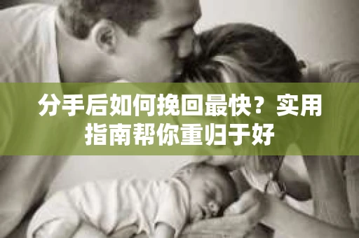 分手后如何挽回最快?实用指南帮你重归于好 分手后如何挽回最快?实用指南帮你重归于好