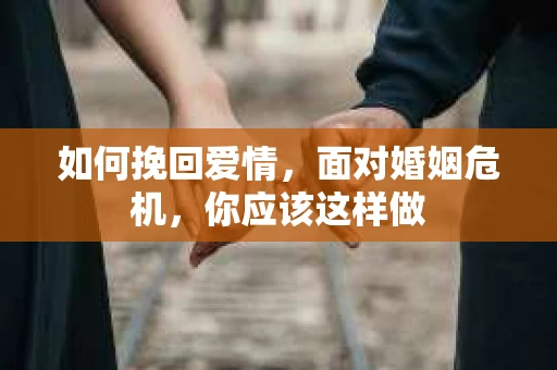 如何挽回爱情,面对婚姻危机,你应该这样做 如何挽回爱情,面对婚姻危机,你应该这样做
