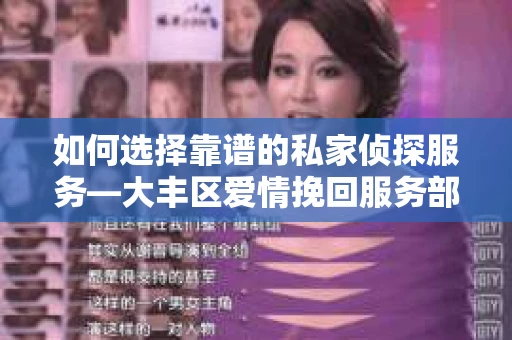 如何选择靠谱的私家侦探服务—大丰区爱情挽回服务部选择指南