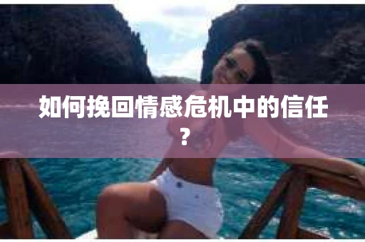 如何挽回情感危机中的信任? 如何挽回情感危机中的信任?