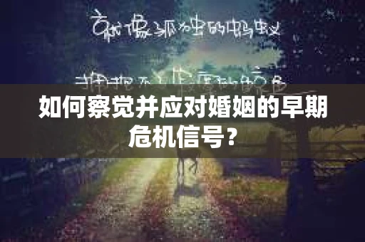 如何察觉并应对婚姻的早期危机信号? 如何察觉并应对婚姻的早期危机信号?