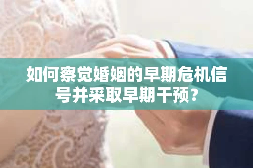 如何察觉婚姻的早期危机信号并采取早期干预？