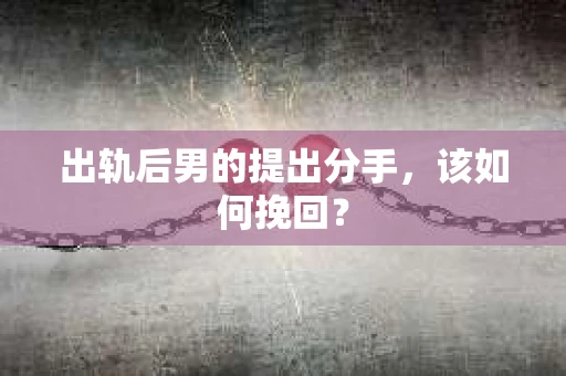 出轨后男的提出分手，该如何挽回？