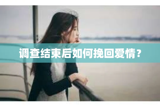 调查结束后如何挽回爱情？