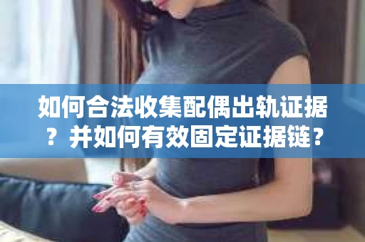 如何合法收集配偶出轨证据?并如何有效固定证据链? 如何合法收集配偶出轨证据?并如何有效固定证据链?