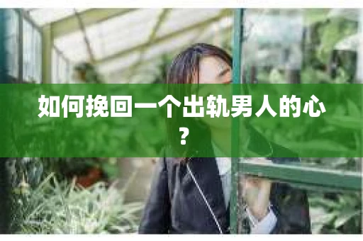 如何挽回一个出轨男人的心? 如何挽回一个出轨男人的心?
