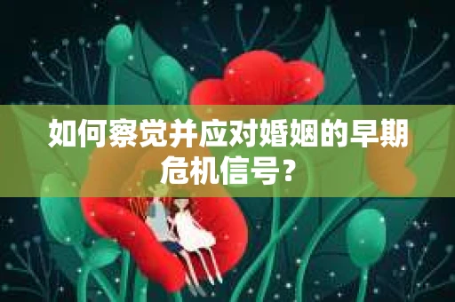 如何察觉并应对婚姻的早期危机信号？