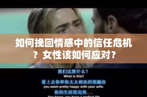如何挽回情感中的信任危机？女性该如何应对？
