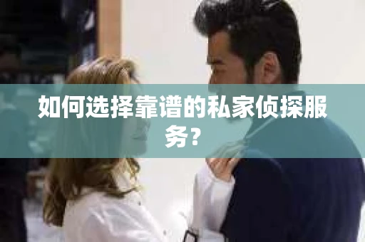 如何选择靠谱的私家侦探服务？