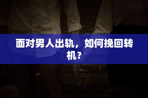 面对男人出轨,如何挽回转机? 面对男人出轨,如何挽回转机?