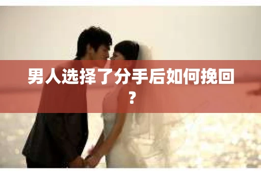 男人选择了分手后如何挽回? 男人选择了分手后如何挽回?