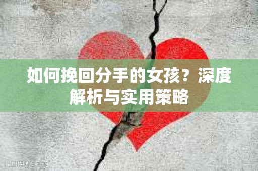 如何挽回分手的女孩？深度解析与实用策略
