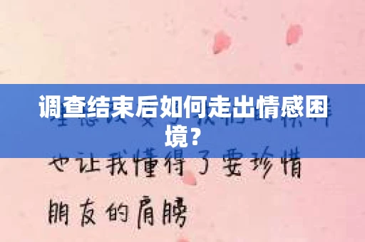 调查结束后如何走出情感困境? 调查结束后如何走出情感困境?