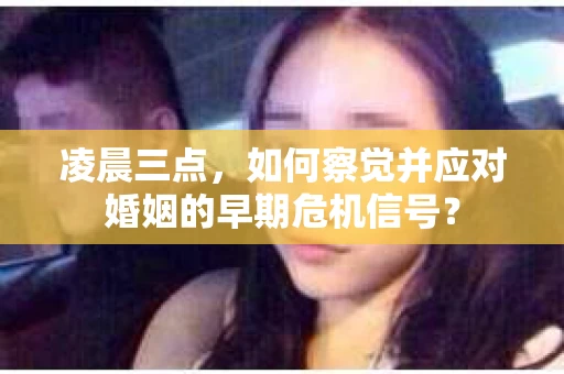 凌晨三点，如何察觉并应对婚姻的早期危机信号？