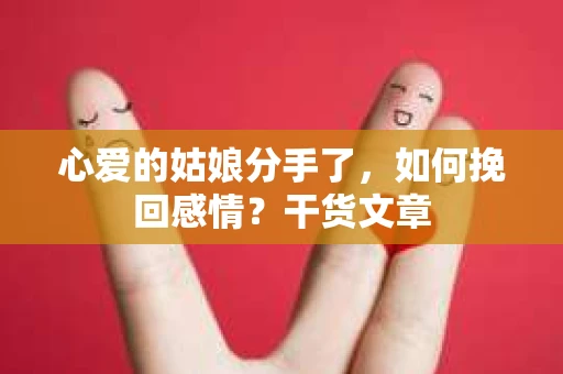 心爱的姑娘分手了，如何挽回感情？干货文章