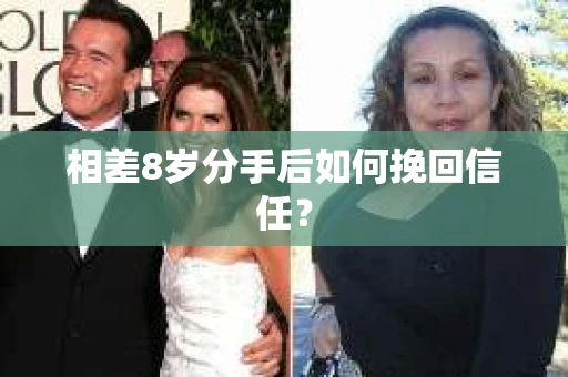 相差8岁分手后如何挽回信任? 相差8岁分手后如何挽回信任?