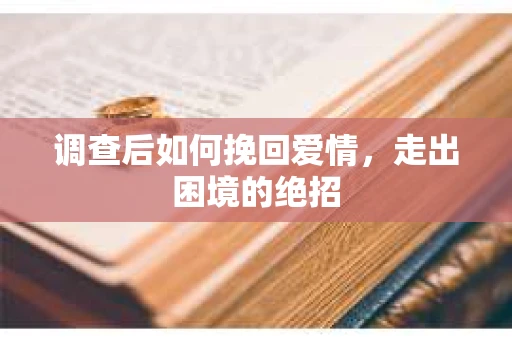 调查后如何挽回爱情，走出困境的绝招