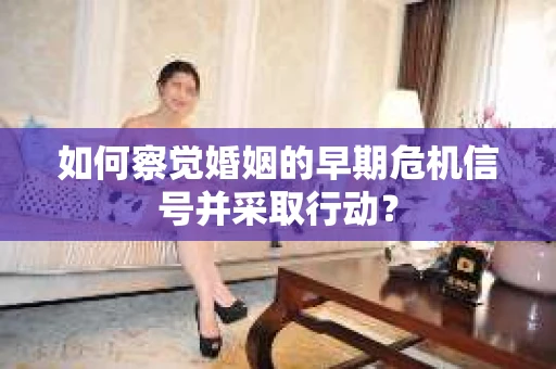 如何察觉婚姻的早期危机信号并采取行动？