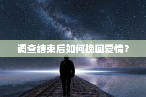 调查结束后如何挽回爱情? 调查结束后如何挽回爱情?
