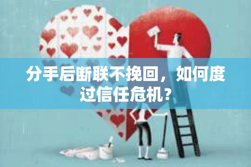 分手后断联不挽回,如何度过信任危机? 分手后断联不挽回,如何度过信任危机?