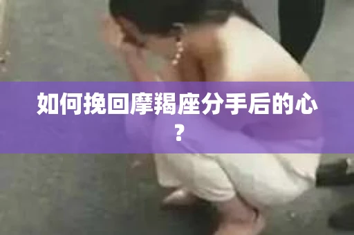 如何挽回摩羯座分手后的心？