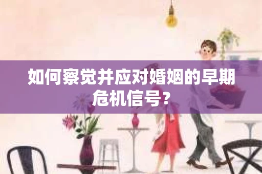如何察觉并应对婚姻的早期危机信号？